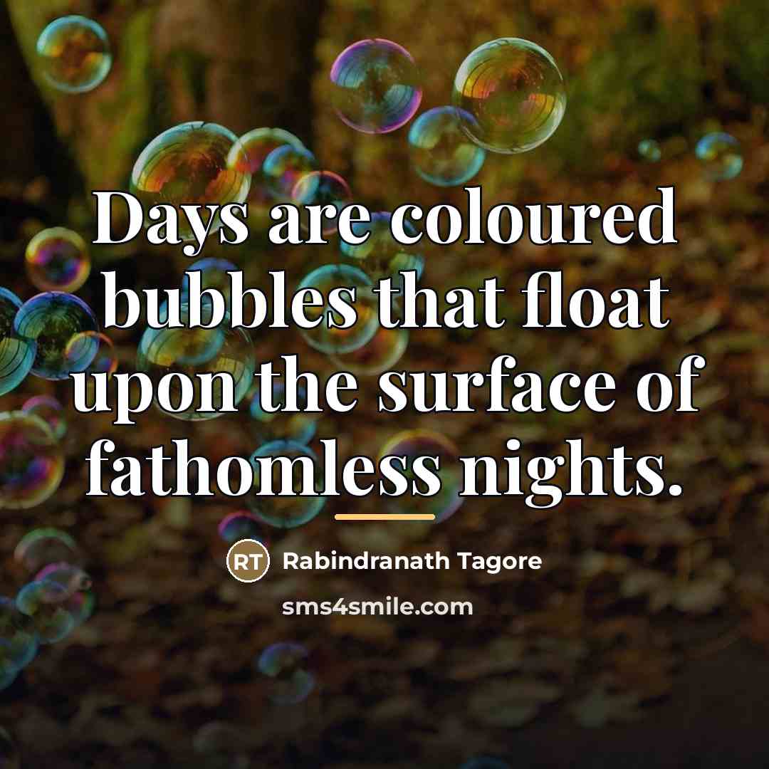 “Days are coloured bubbles that float upon the surface of…” quote by Rabindranath Tagore