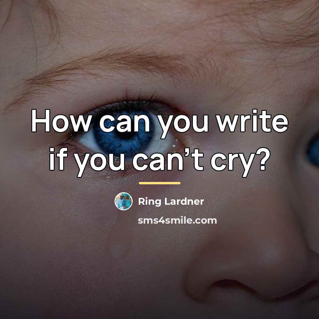 “How can you write if you can't cry?…” quote by Ring Lardner