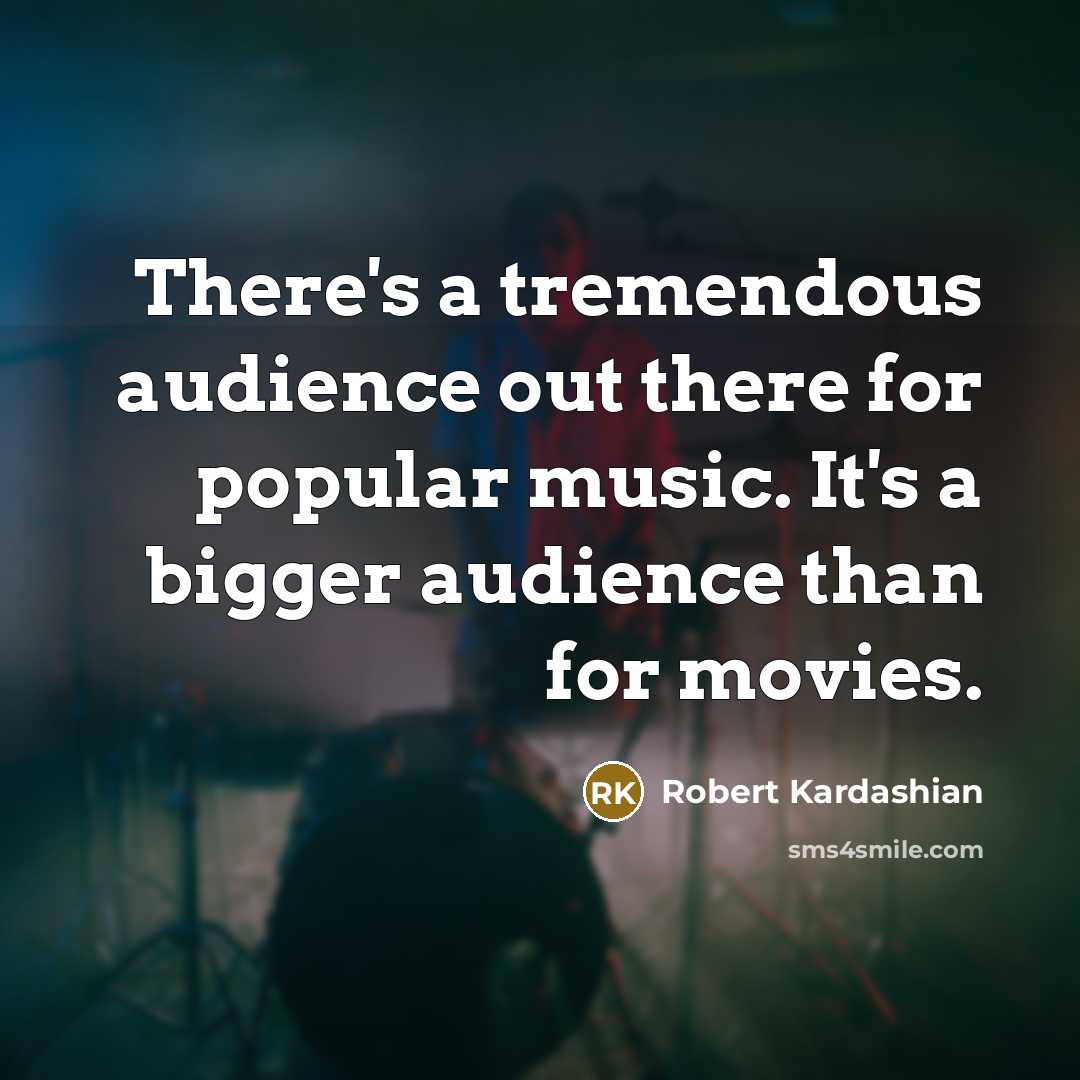 “There's a tremendous audience out there for popular music. It's…” quote by Robert Kardashian
