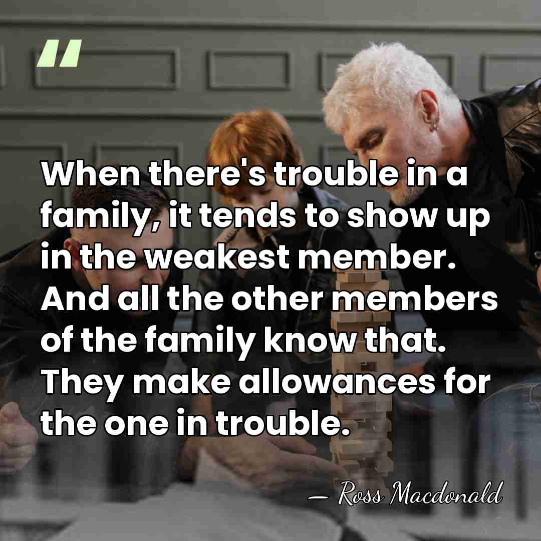 When there's trouble in a family, it tends to show up in&hellip; - Ross Macdonald