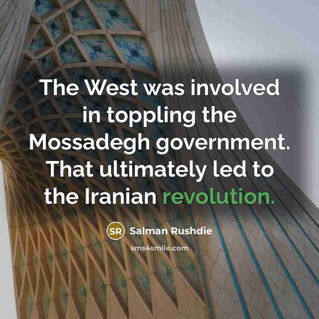“The West was involved in toppling the Mossadegh government. That…” quote by Salman Rushdie