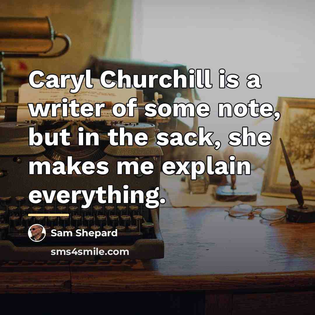 “Caryl Churchill is a writer of some note, but in…” quote by Sam Shepard