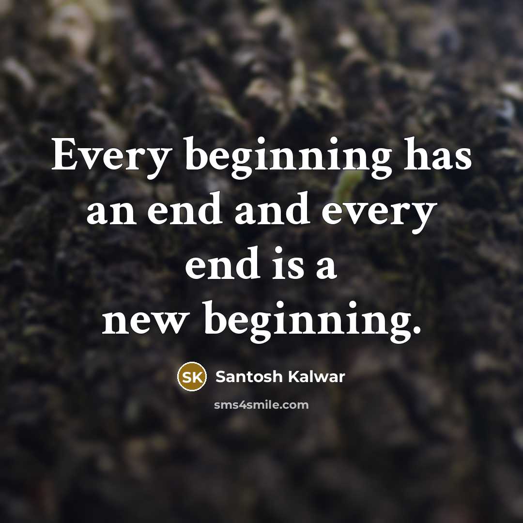 “Every beginning has an end and every end is a new beginning.” quote by Santosh Kalwar