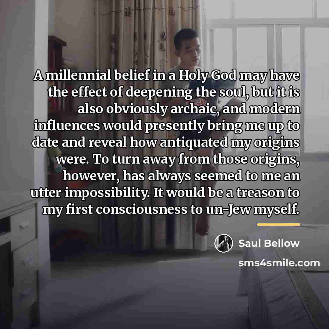 “A millennial belief in a Holy God may have the…” quote by Saul Bellow