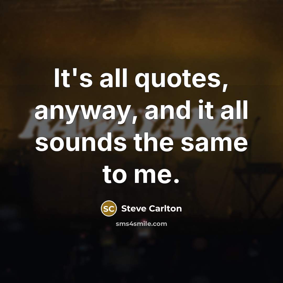 “It's all quotes, anyway, and it all sounds the same…” quote by Steve Carlton