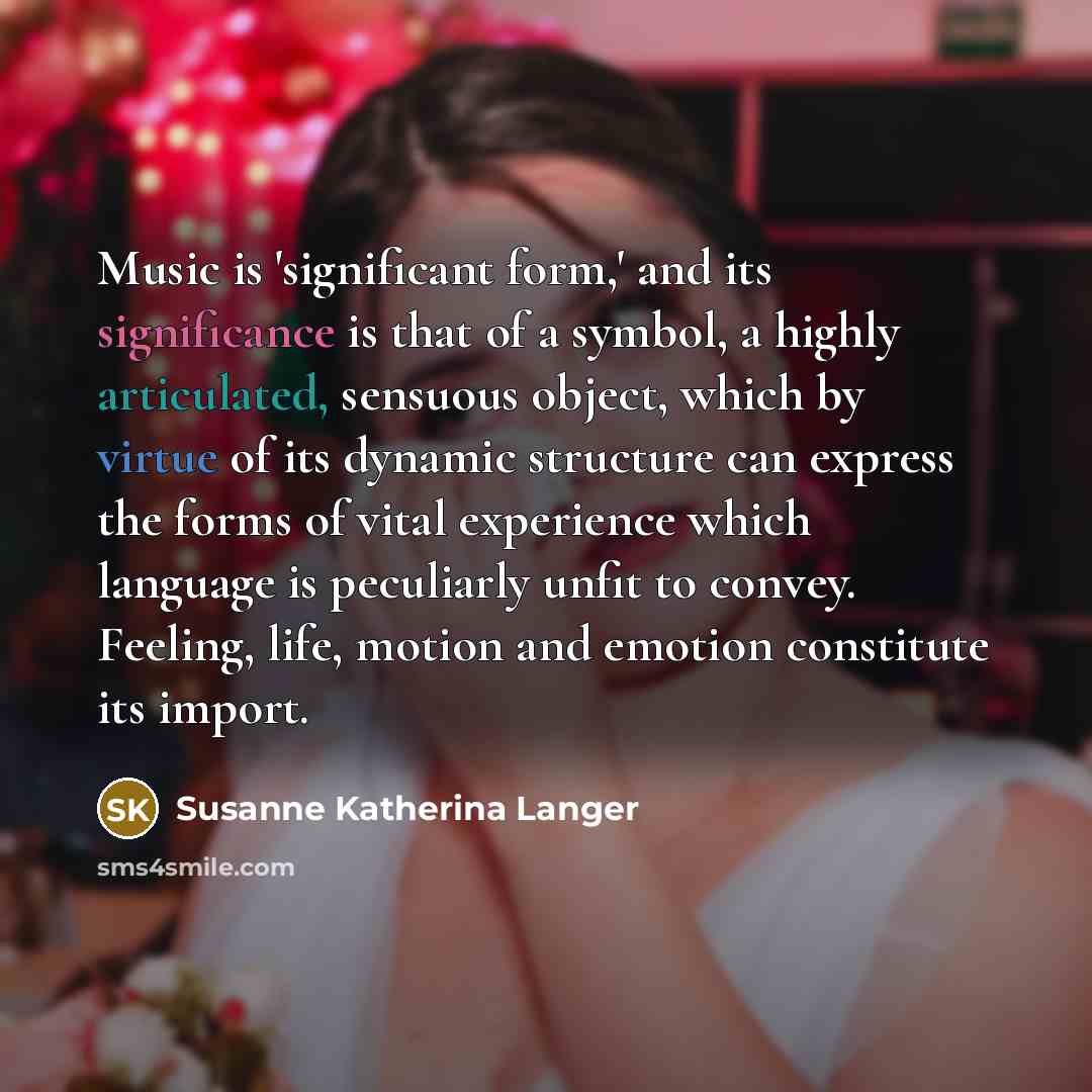 “Music is 'significant form,' and its significance is that of…” quote by Susanne Katherina Langer
