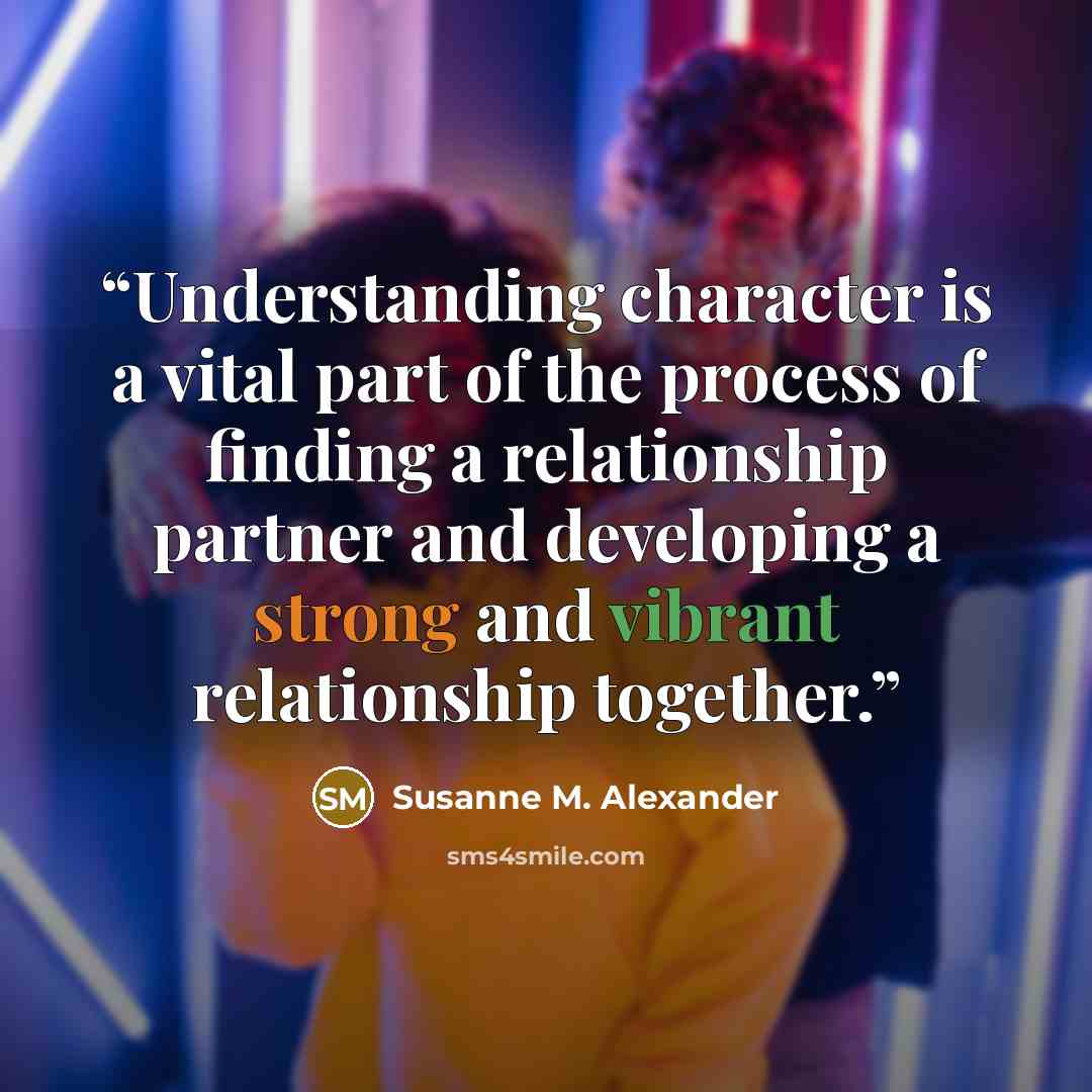 “Understanding character is a vital part of the process of finding a relationship partner and developing a strong and vibrant relationship together.” quote by Susanne M. Alexander