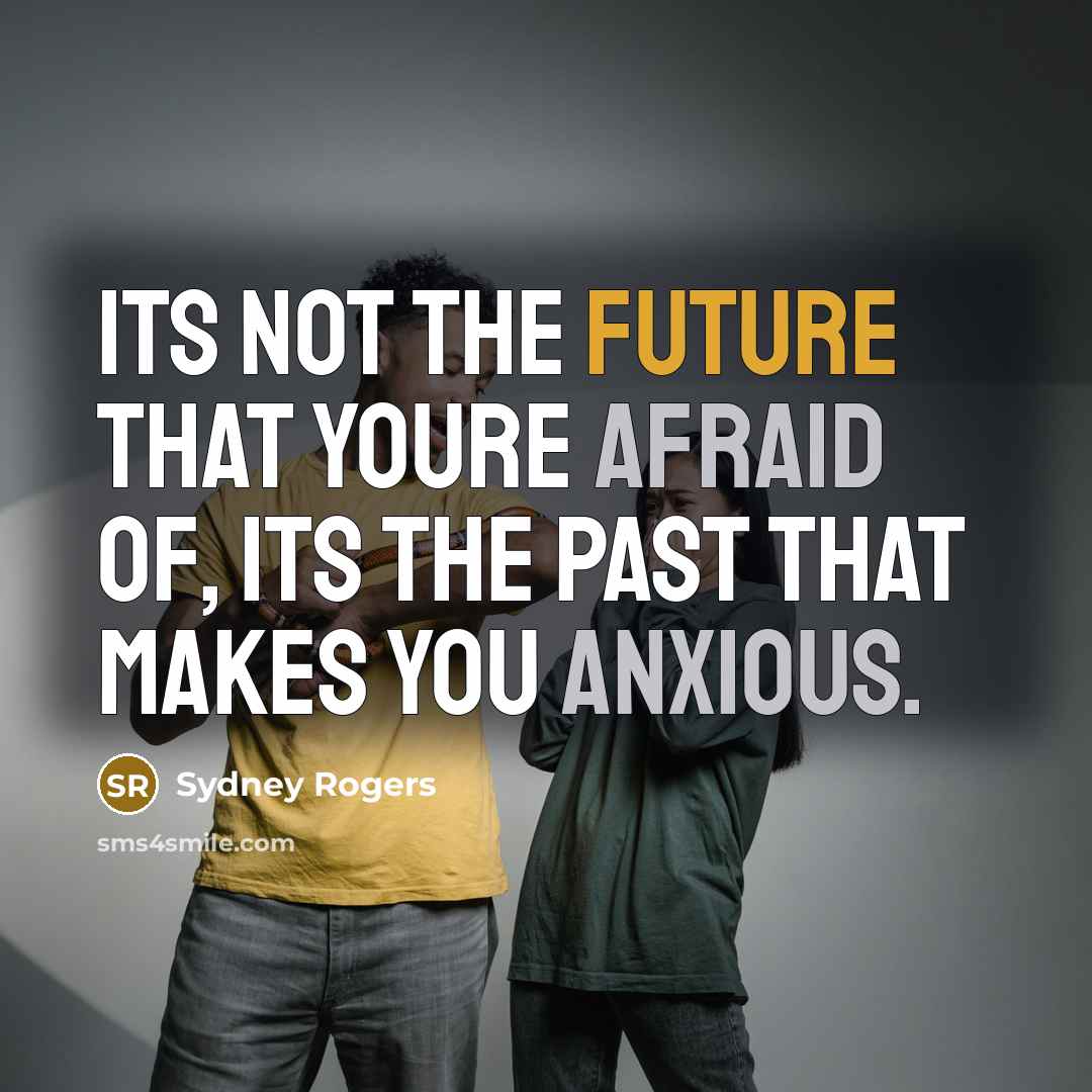 “Its not the future that youre afraid of, its the past that makes you anxious.” quote by Sydney Rogers
