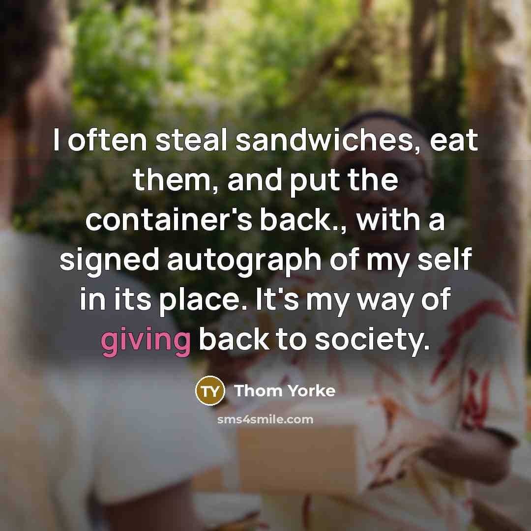 “I often steal sandwiches, eat them, and put the container's…” quote by Thom Yorke