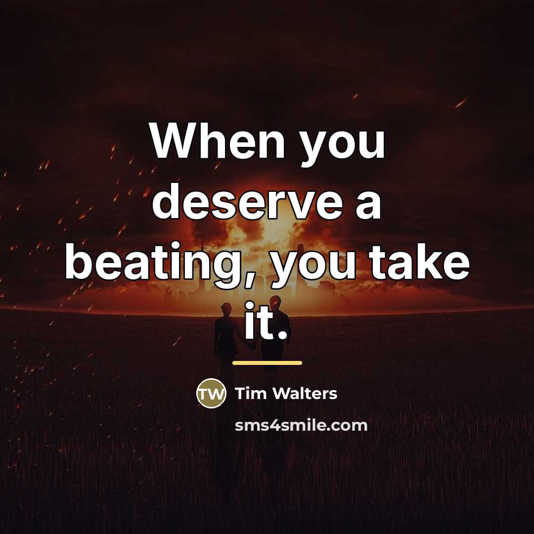 “When you deserve a beating, you take it.…” quote by Tim Walters