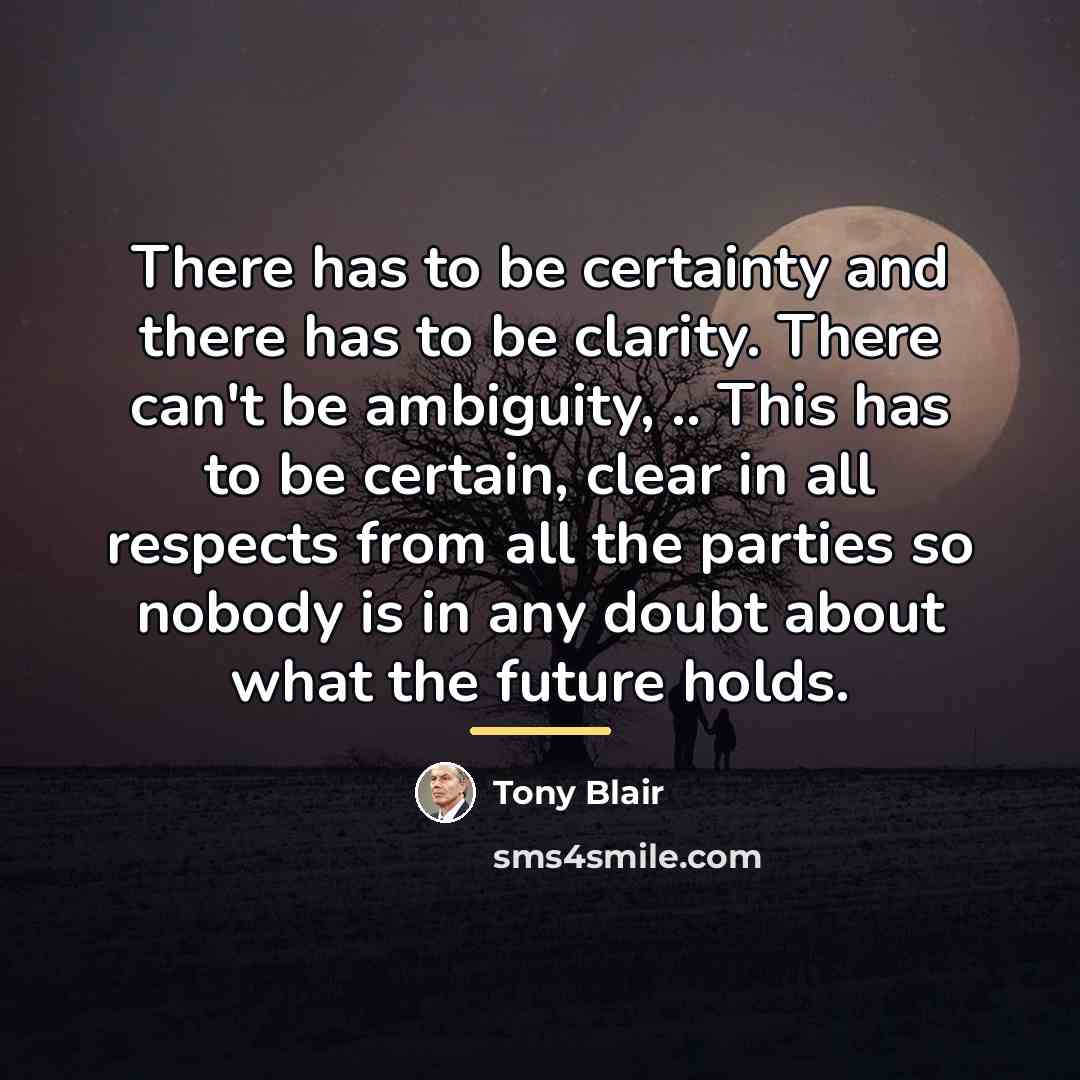 “There has to be certainty and there has to be…” quote by Tony Blair
