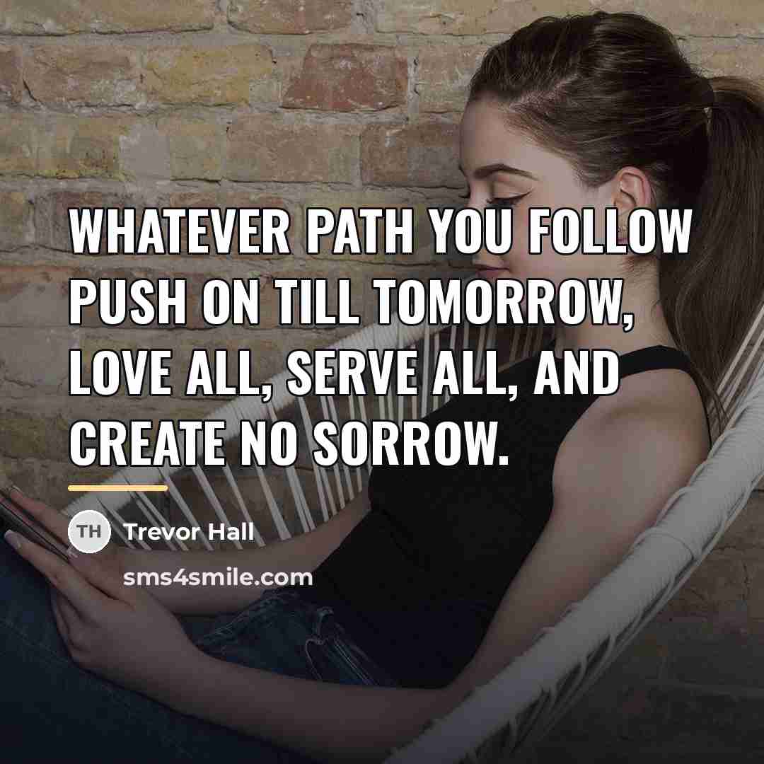 “Whatever path you follow push on till tomorrow, Love all,…” quote by Trevor Hall