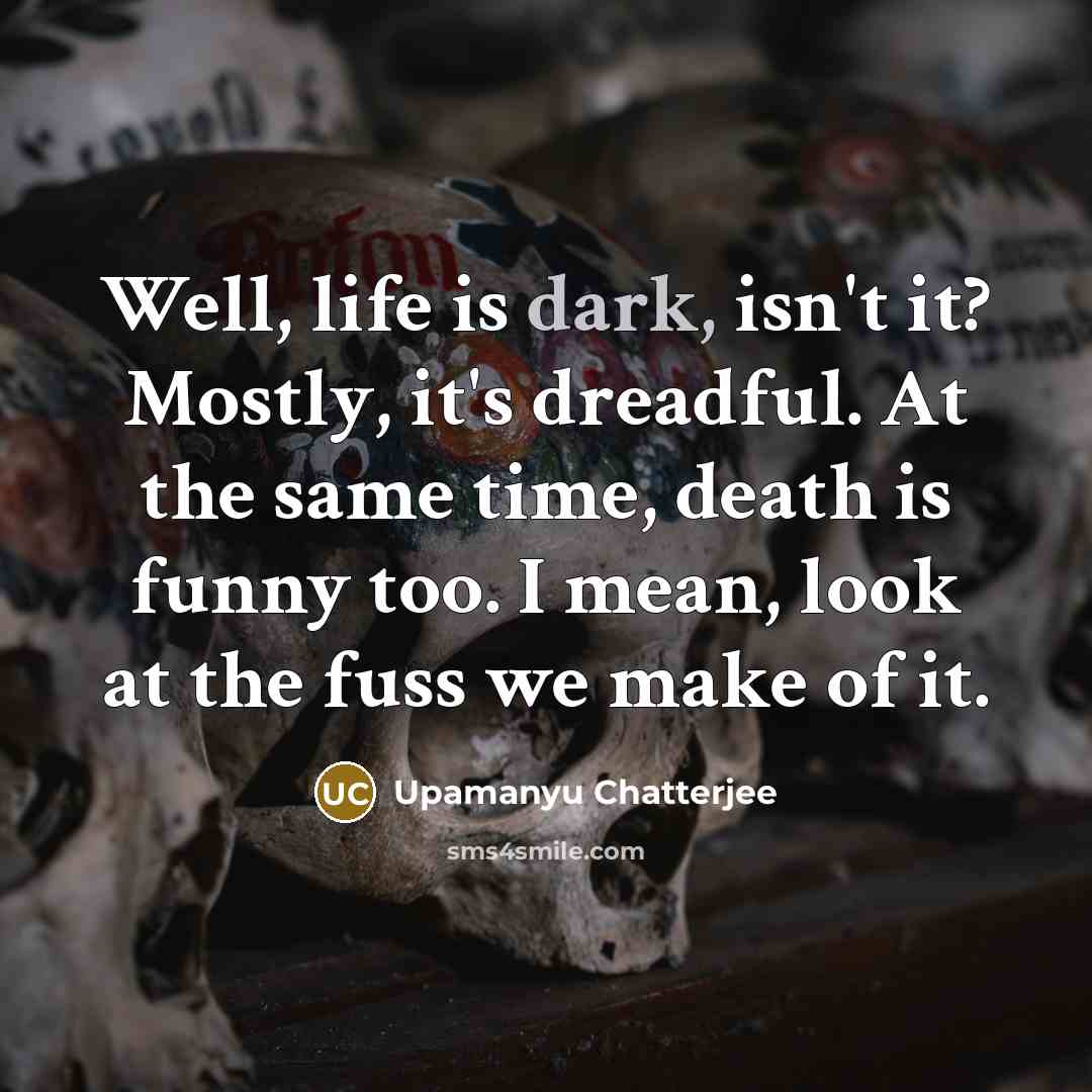 “Well, life is dark, isn't it? Mostly, it's dreadful. At…” quote by Upamanyu Chatterjee