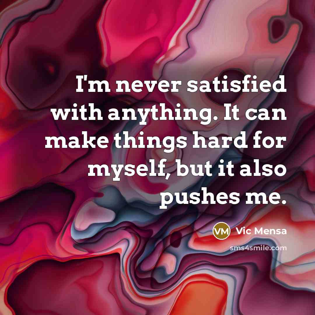 “I'm never satisfied with anything. It can make things hard…” quote by Vic Mensa