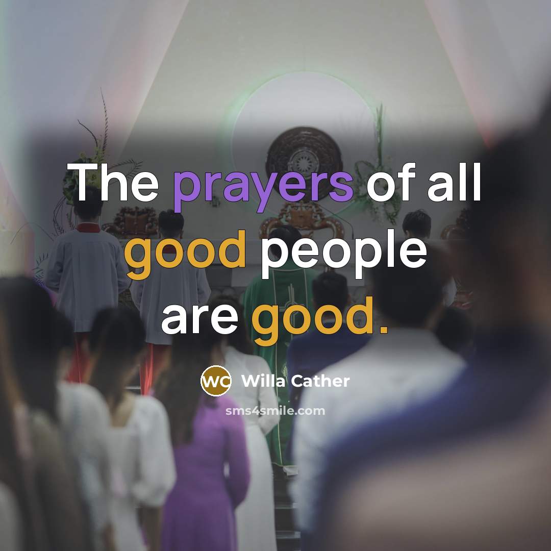“The prayers of all good people are good.” quote by Willa Cather