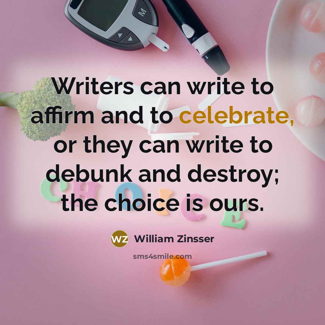 “Writers can write to affirm and to celebrate, or they…” quote by William Zinsser