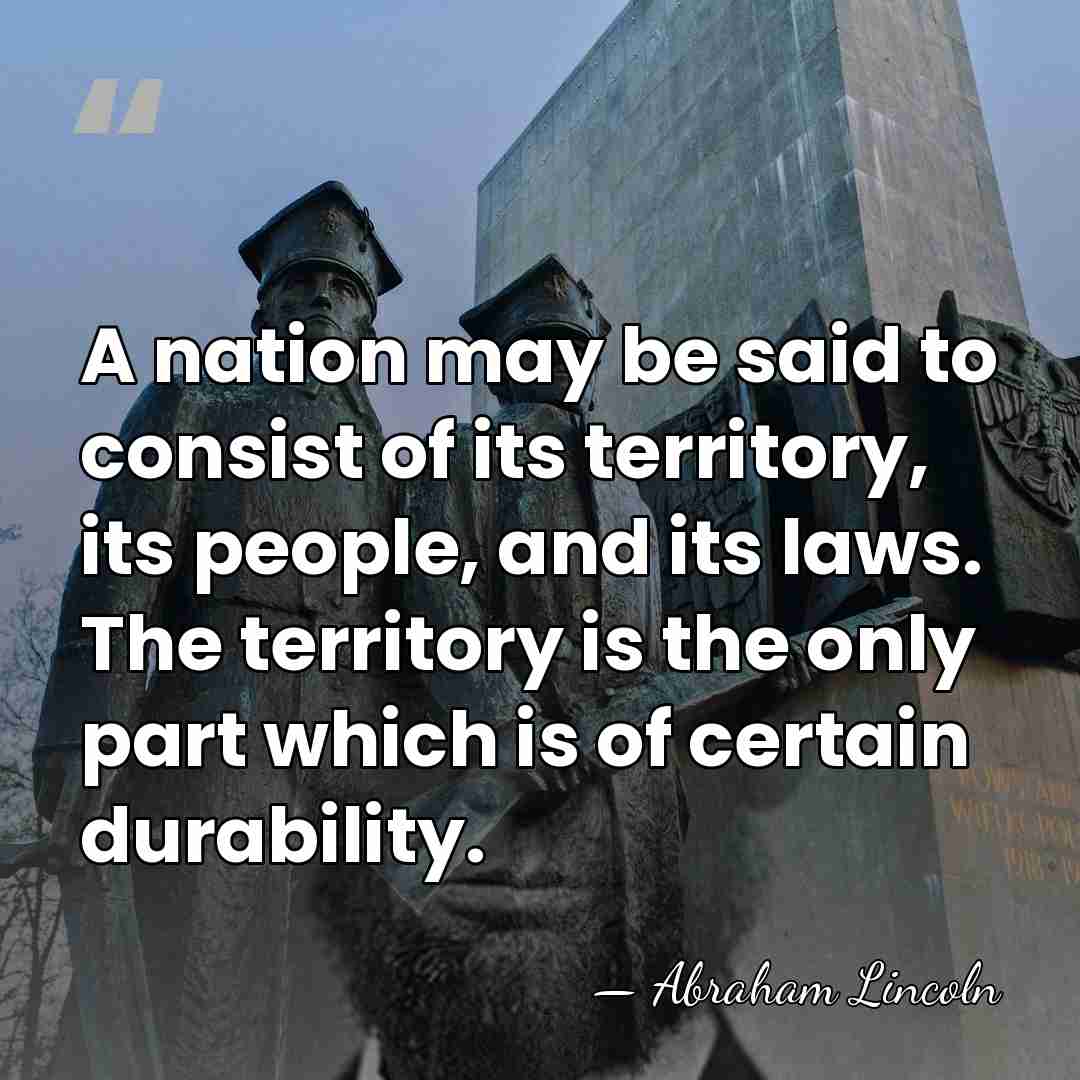 A nation may be said to consist of its territory, its people,&hellip; - Abraham Lincoln