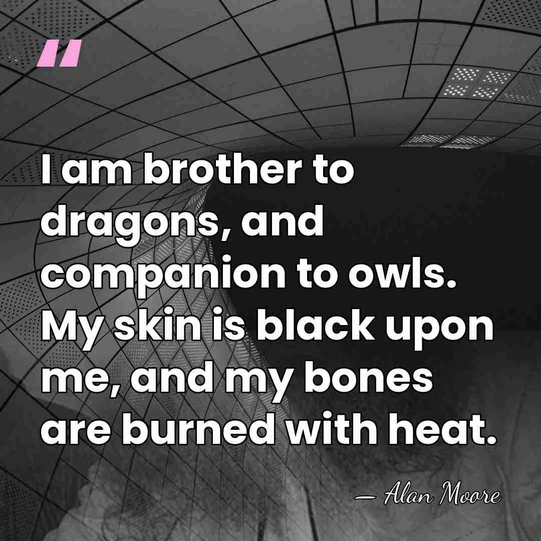 I am brother to dragons, and companion to owls. My skin is&hellip; - Alan Moore