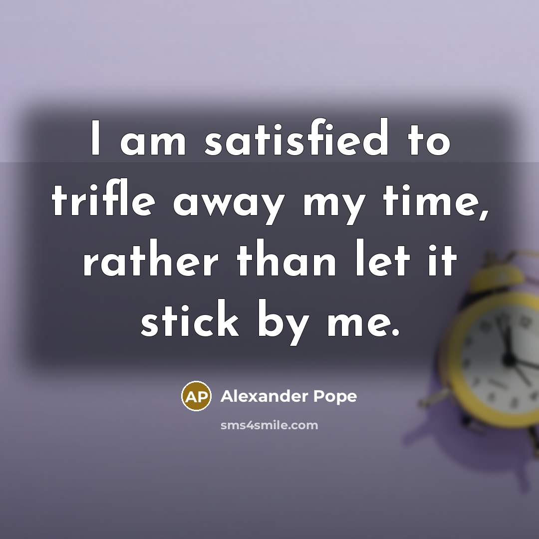 “I am satisfied to trifle away my time, rather than…” quote by Alexander Pope