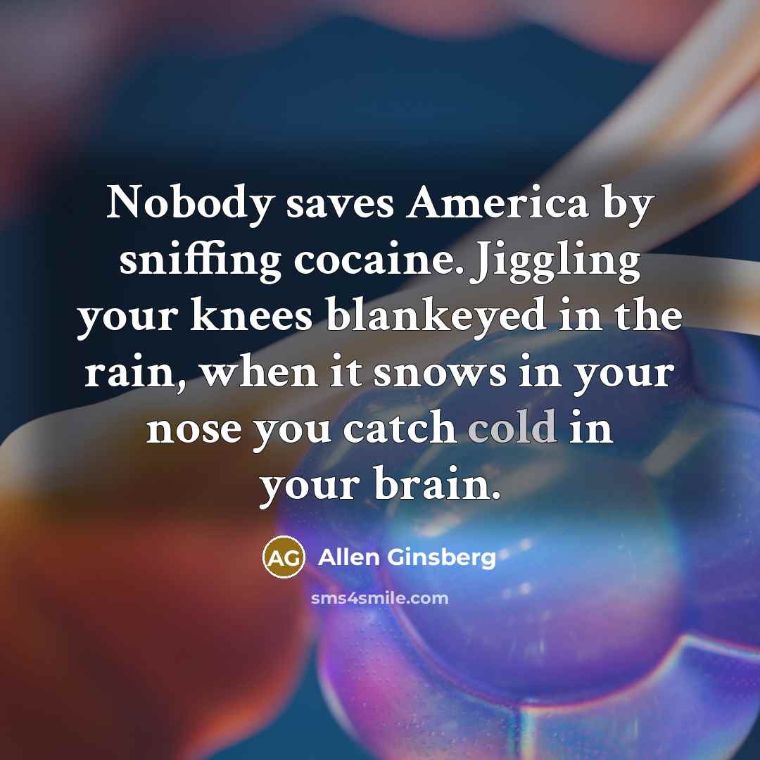 “Nobody saves America by sniffing cocaine. Jiggling your knees blankeyed…” quote by Allen Ginsberg