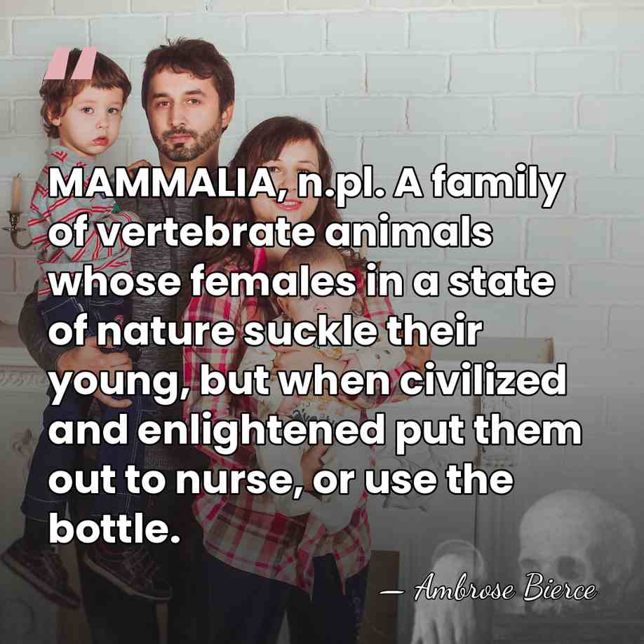 MAMMALIA, n.pl. A family of vertebrate animals whose females in a state&hellip; - Ambrose Bierce