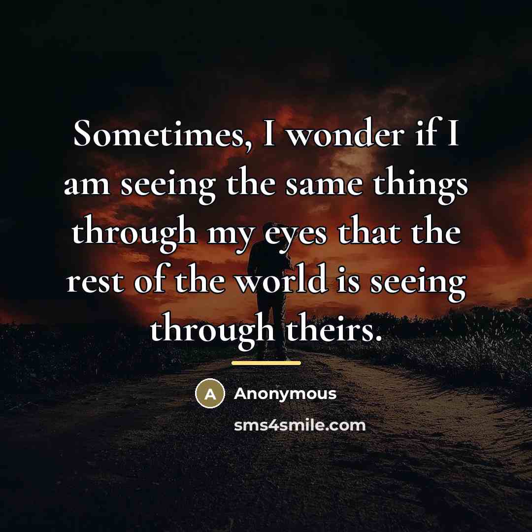 “Sometimes, I wonder if I am seeing the same things…” quote by Anonymous