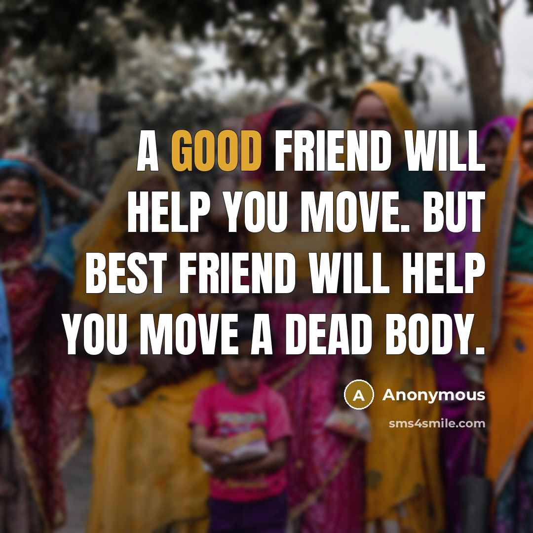 “A good friend will help you move. But best friend…” quote by Anonymous