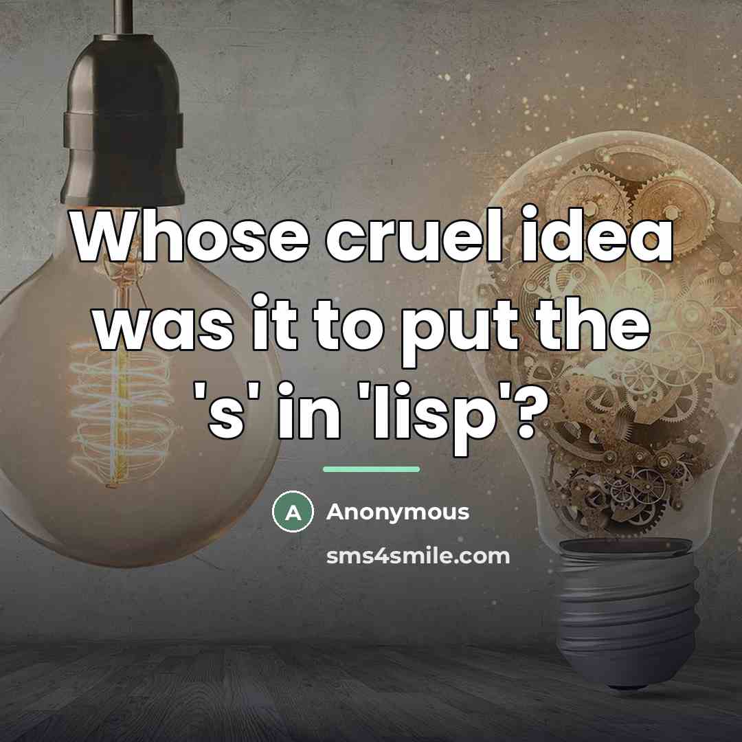 “Whose cruel idea was it to put the 's' in…” quote by Anonymous
