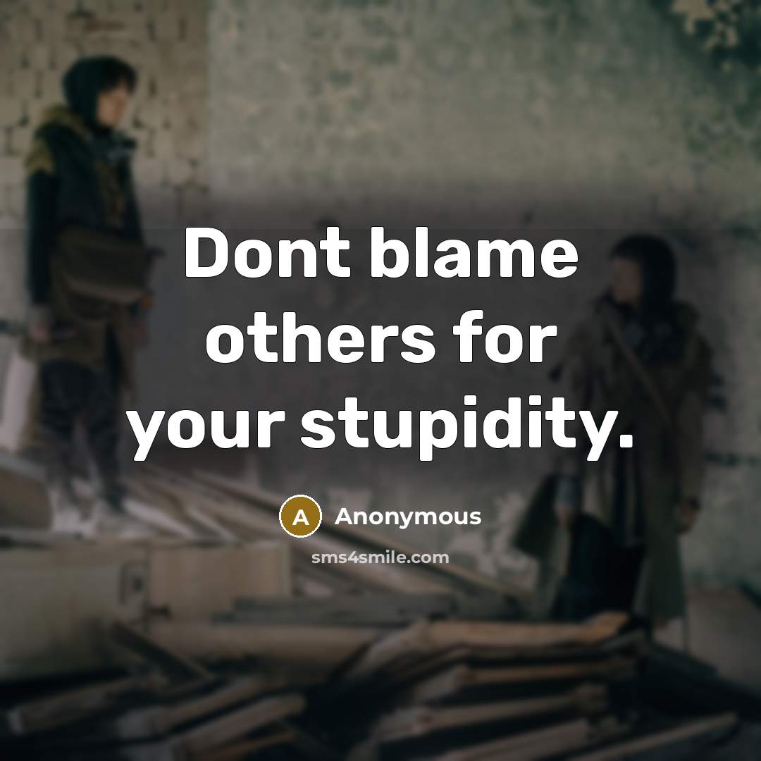 “Dont blame others for your stupidity.” quote by Anonymous