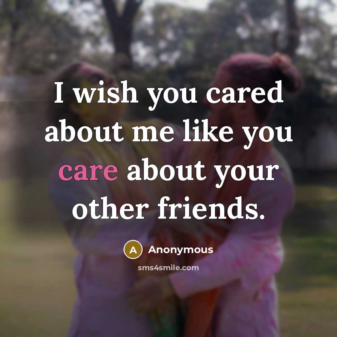 “I wish you cared about me like you care about your other friends.” quote by Anonymous