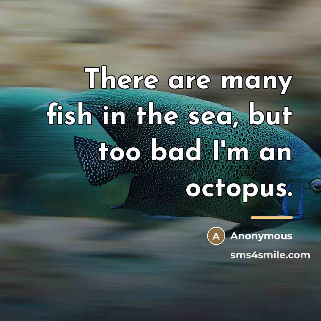 “There are many fish in the sea, but too bad…” quote by Anonymous
