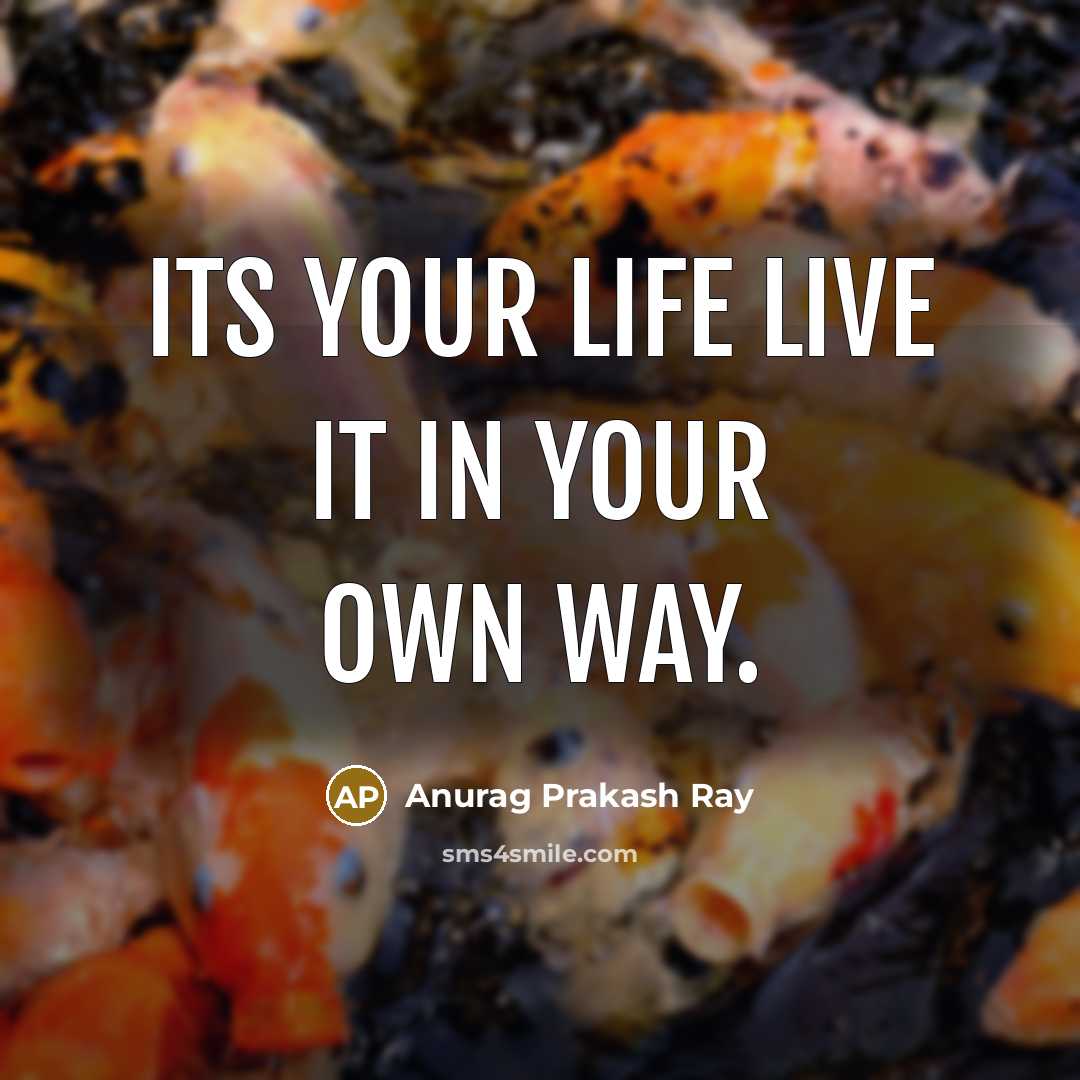 “Its your life live it in your own way.…” quote by Anurag Prakash Ray