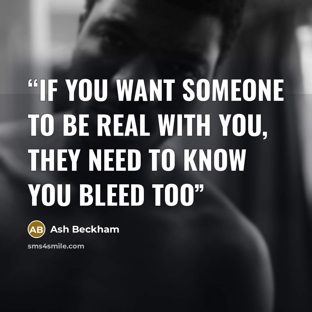 “If you want someone to be real with you, they need to know you bleed too” quote by Ash Beckham