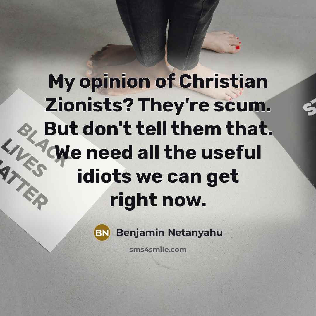 “My opinion of Christian Zionists? They're scum. But don't tell…” quote by Benjamin Netanyahu