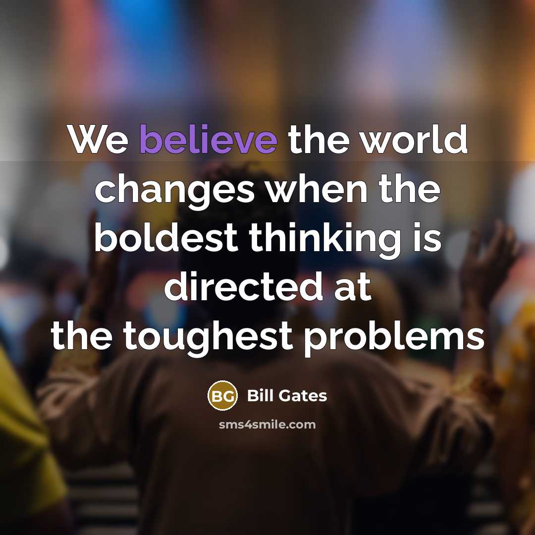 “We believe the world changes when the boldest thinking is…” quote by Bill Gates