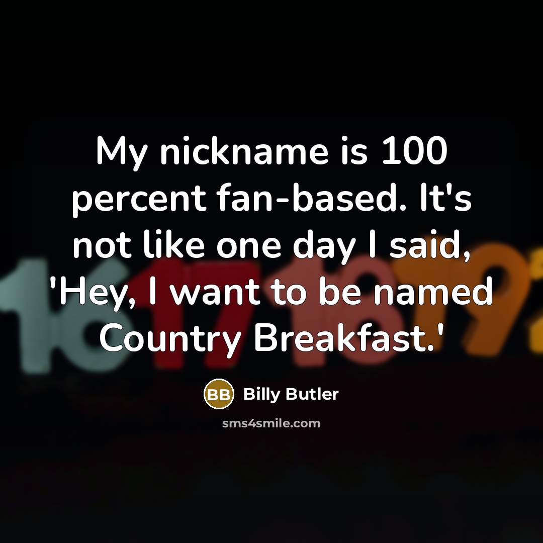 “My nickname is 100 percent fan-based. It's not like one…” quote by Billy Butler