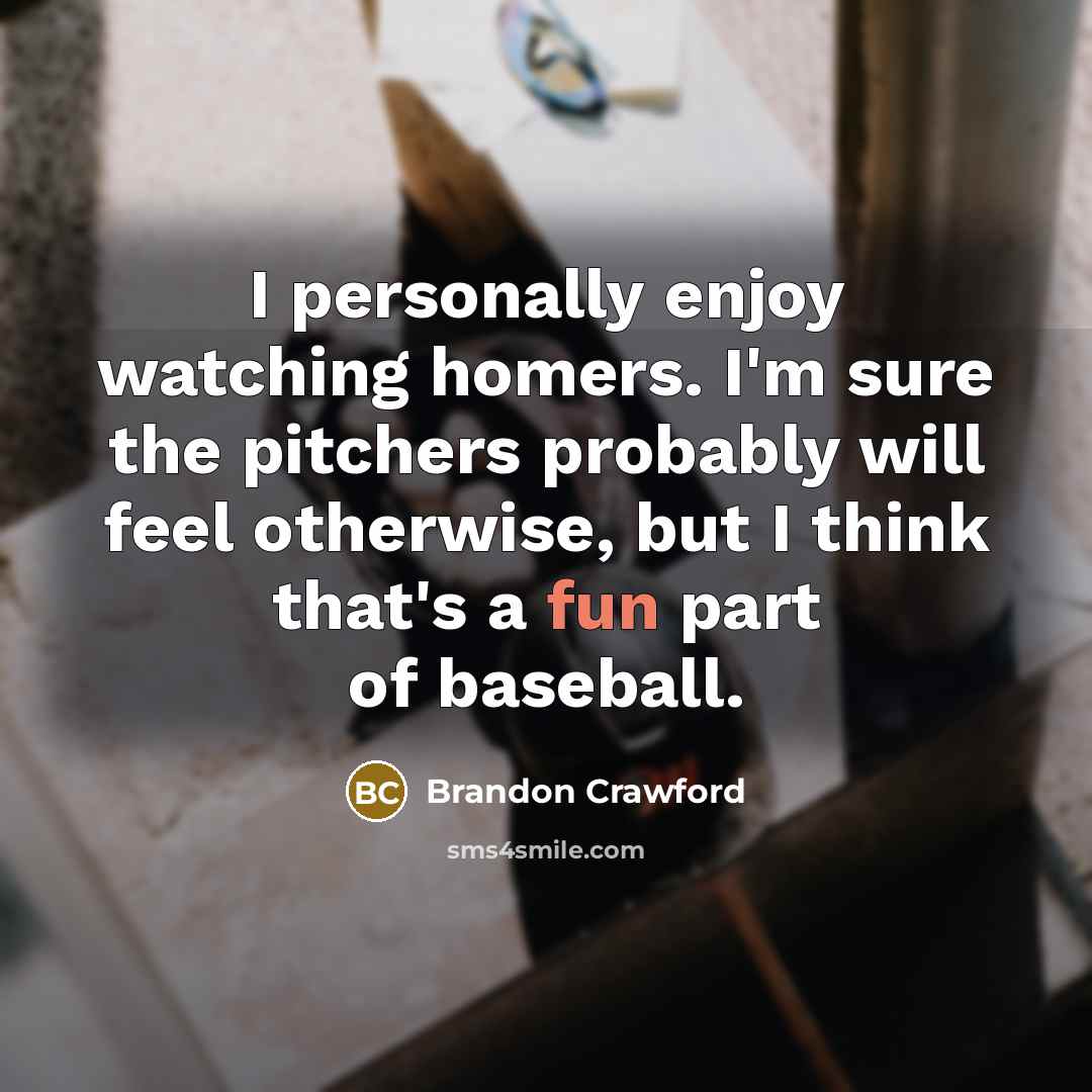 “I personally enjoy watching homers. I'm sure the pitchers probably…” quote by Brandon Crawford