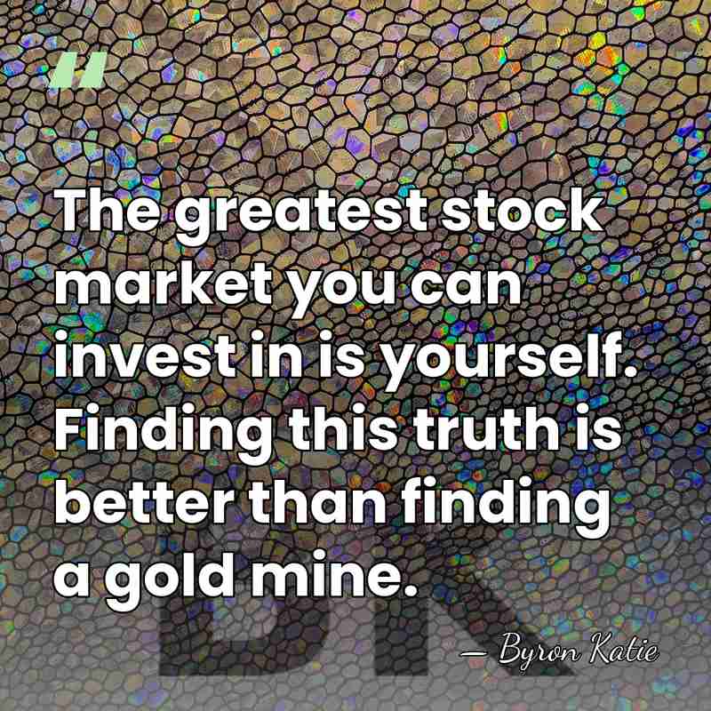 The greatest stock market you can invest in is yourself. Finding this&hellip; - Byron Katie