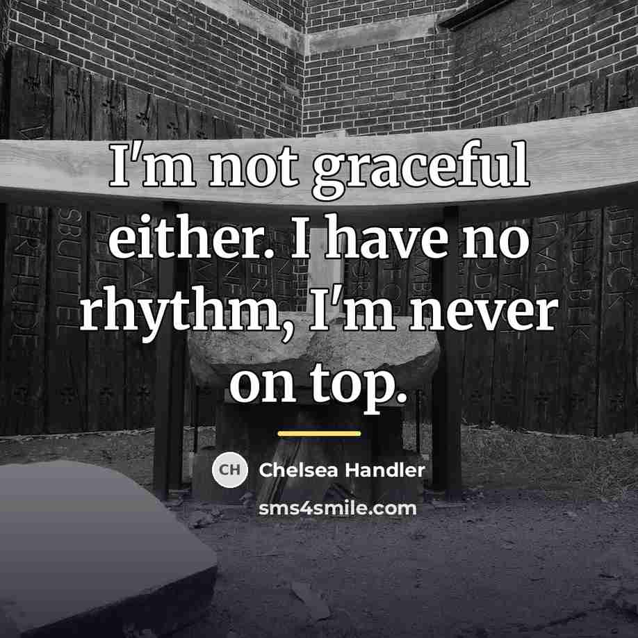 “I'm not graceful either. I have no rhythm, I'm never…” quote by Chelsea Handler