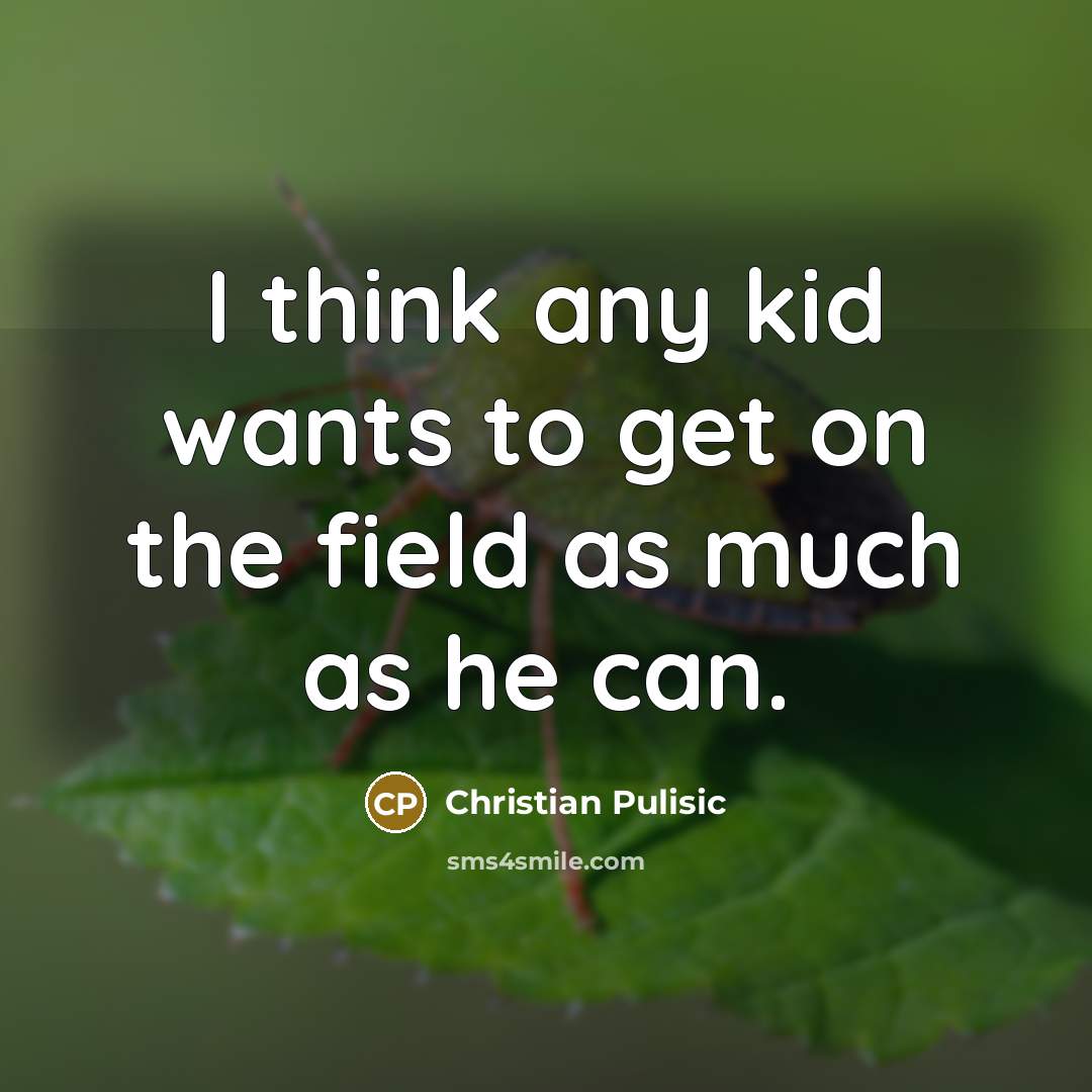 “I think any kid wants to get on the field…” quote by Christian Pulisic