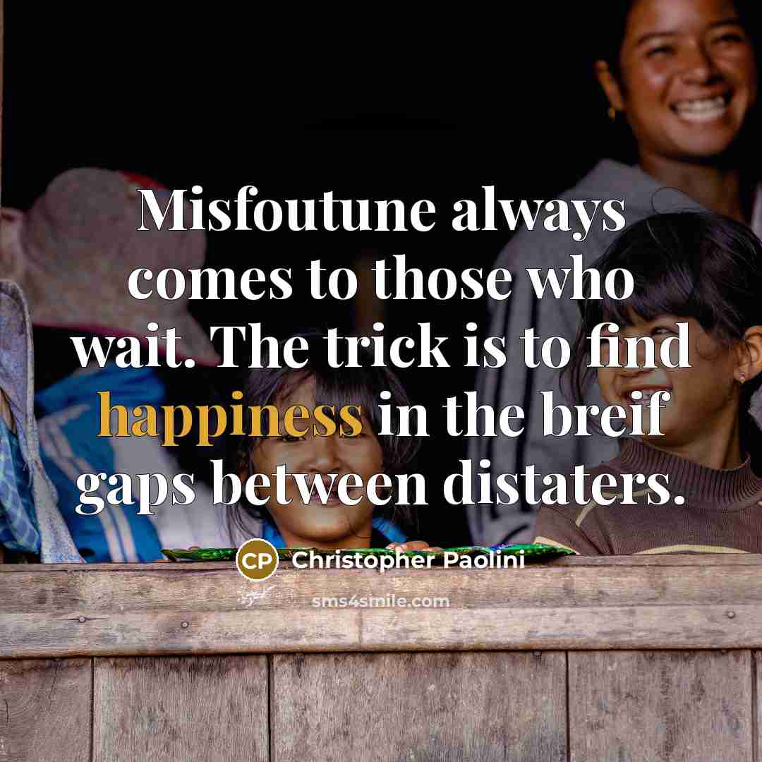 “Misfoutune always comes to those who wait. The trick is…” quote by Christopher Paolini