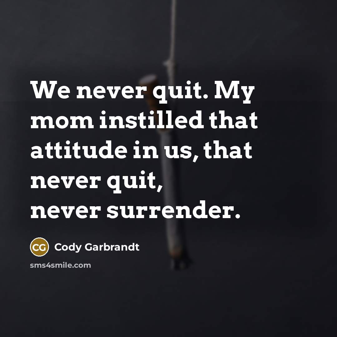 “We never quit. My mom instilled that attitude in us,…” quote by Cody Garbrandt