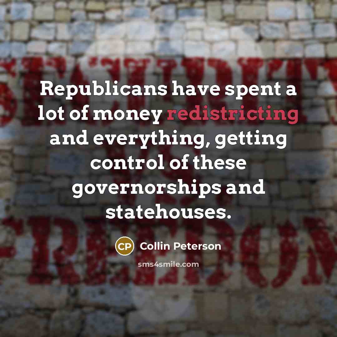 “Republicans have spent a lot of money redistricting and everything,…” quote by Collin Peterson