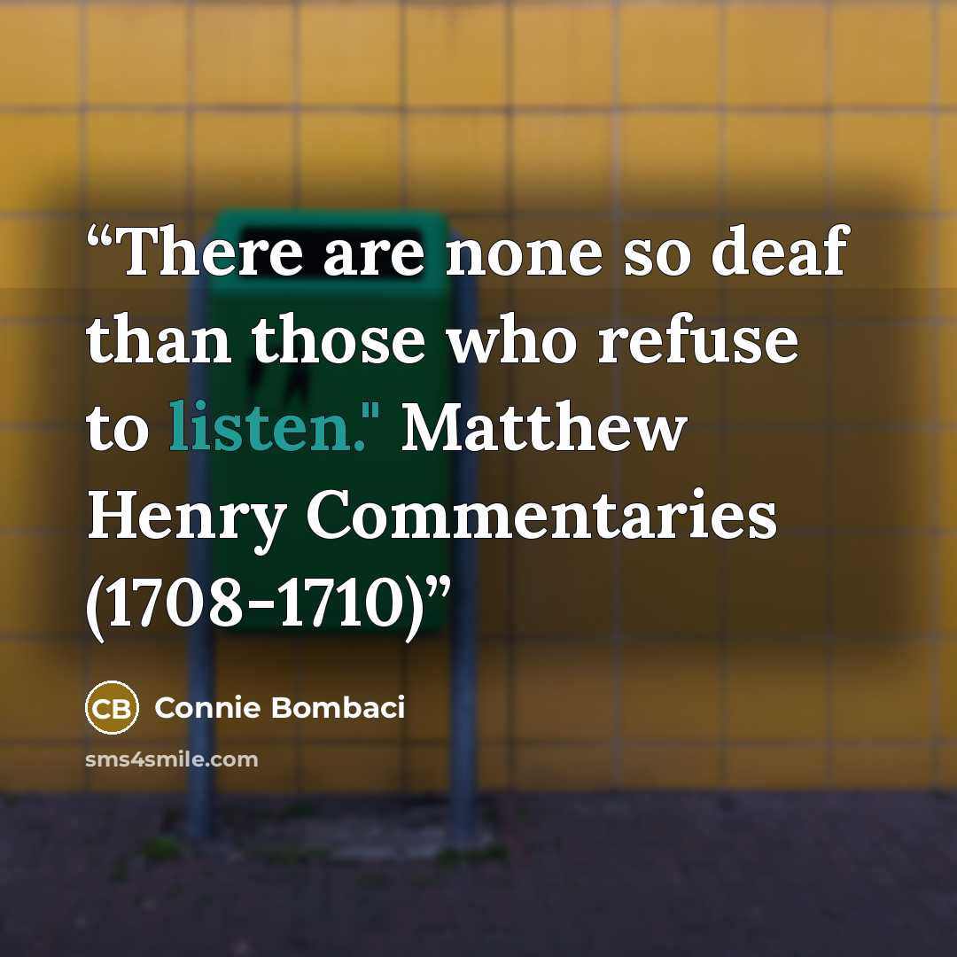 “There are none so deaf than those who refuse to listen." Matthew Henry Commentaries (1708-1710)” quote by Connie Bombaci
