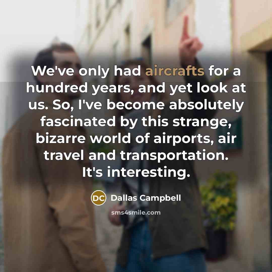 “We've only had aircrafts for a hundred years, and yet…” quote by Dallas Campbell