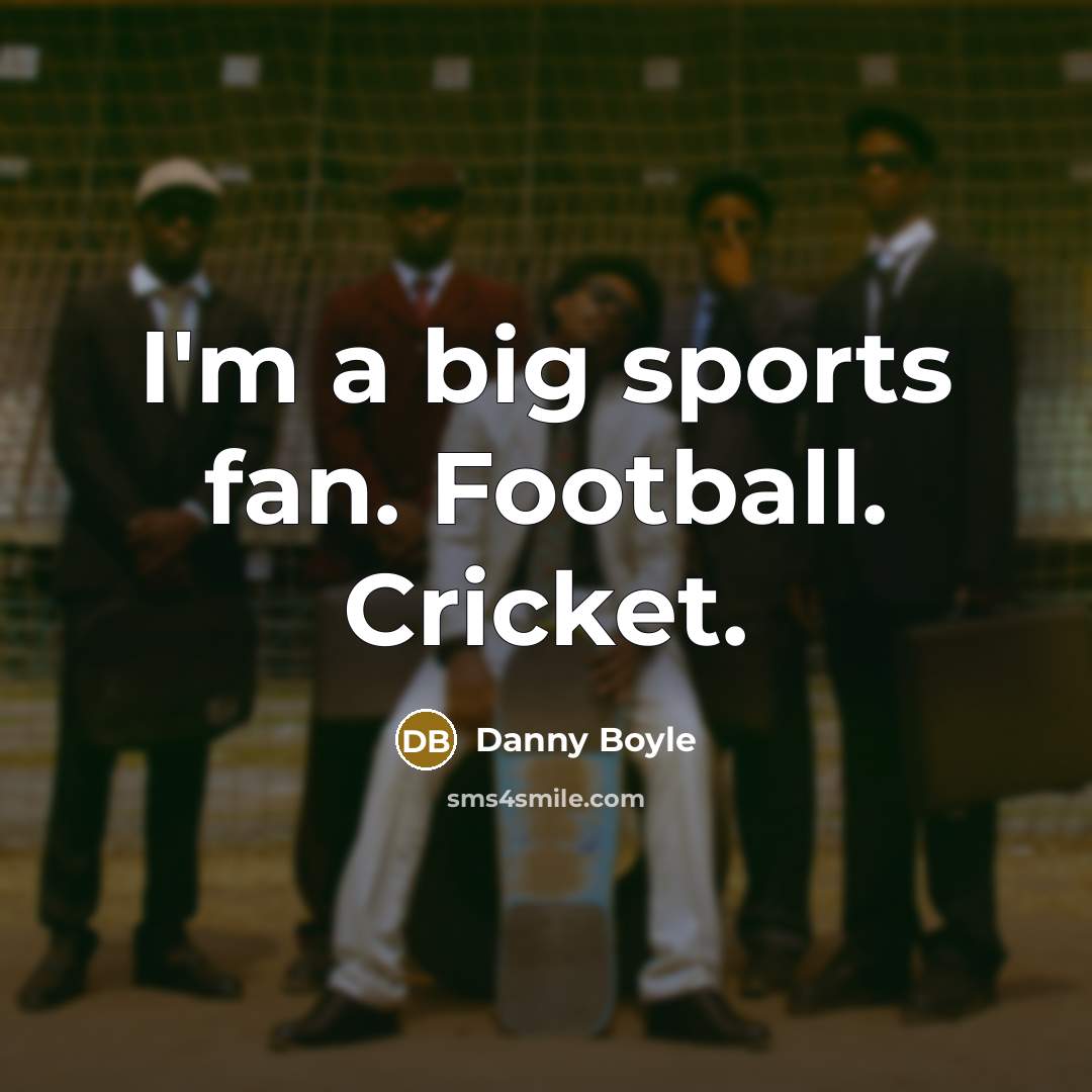 “I'm a big sports fan. Football. Cricket.…” quote by Danny Boyle