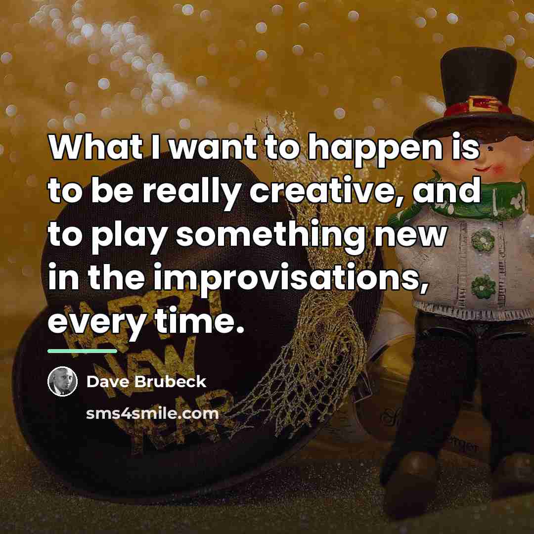“What I want to happen is to be really creative,…” quote by Dave Brubeck