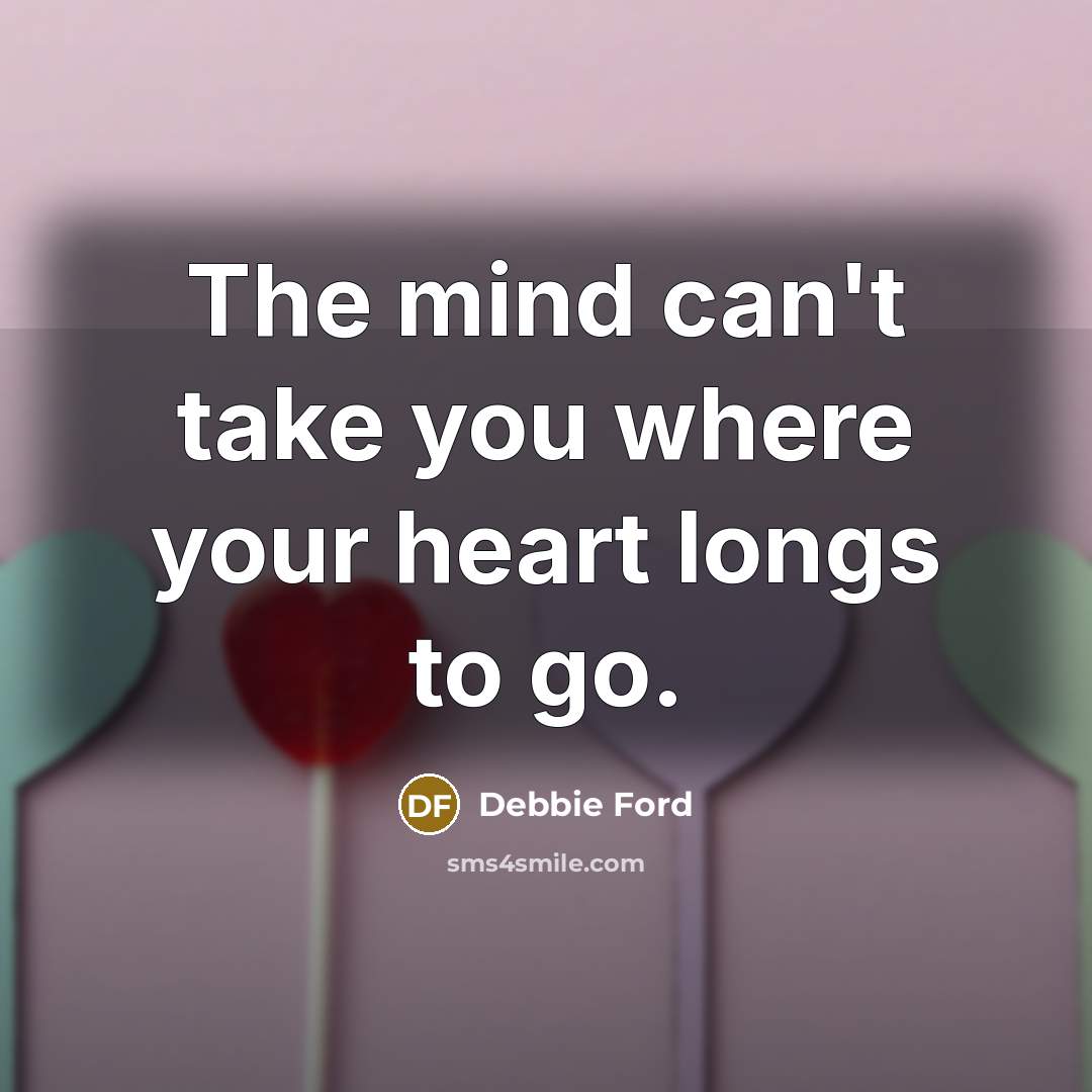 “The mind can't take you where your heart longs to…” quote by Debbie Ford
