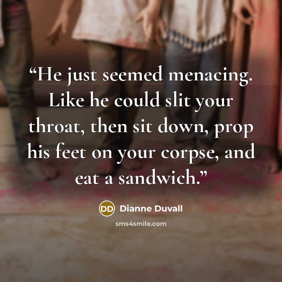 “He just seemed menacing. Like he could slit your throat, then sit down, prop his feet on your corpse, and eat a sandwich.” quote by Dianne Duvall
