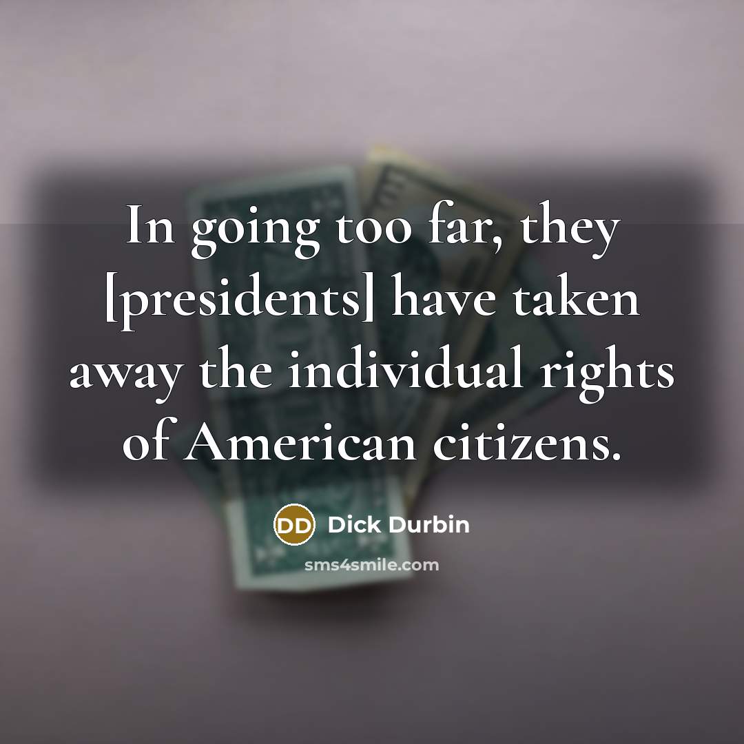 “In going too far, they [presidents] have taken away the…” quote by Dick Durbin